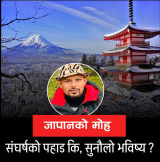 जापानको मोह :संघर्षको पहाड कि, सुनौलो भविष्य ?